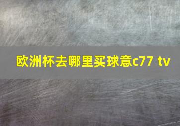 欧洲杯去哪里买球意c77 tv